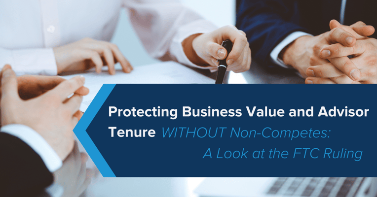 Protecting Business Value and Advisor Tenure WITHOUT Non-Competes: A Look at the FTC Ruling