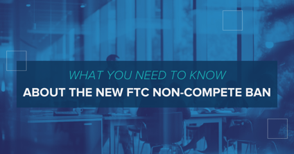 What You Need to Know About the New FTC Non-Compete Ban