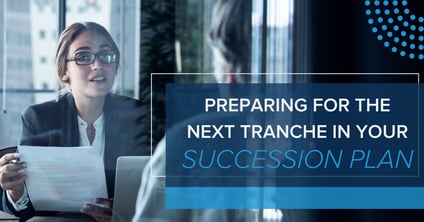 Preparing for the Next Tranche in Your Succession Plan